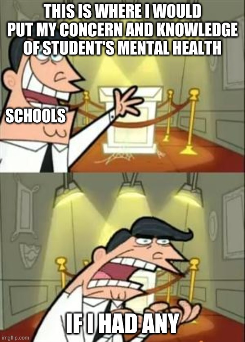 This is where I'd put my trophy... if I had one | THIS IS WHERE I WOULD PUT MY CONCERN AND KNOWLEDGE OF STUDENT'S MENTAL HEALTH; SCHOOLS; IF I HAD ANY | image tagged in memes,this is where i'd put my trophy if i had one | made w/ Imgflip meme maker