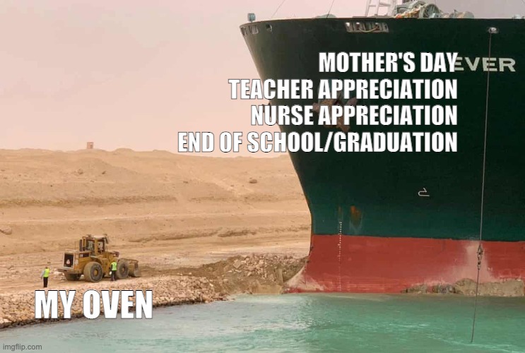 Cookie holidays vs oven |  MOTHER'S DAY
TEACHER APPRECIATION
NURSE APPRECIATION
END OF SCHOOL/GRADUATION; MY OVEN | image tagged in suez things,cookies,bakery,baker | made w/ Imgflip meme maker