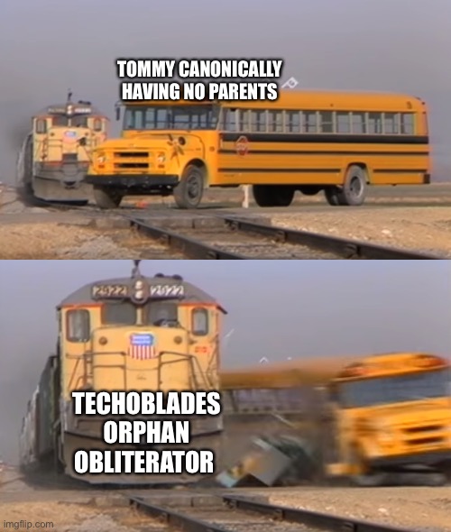 A train hitting a school bus | TOMMY CANONICALLY HAVING NO PARENTS; TECHOBLADES ORPHAN OBLITERATOR | image tagged in a train hitting a school bus | made w/ Imgflip meme maker