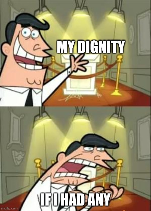 w h e r e i s d i g n i t y |  MY DIGNITY; IF I HAD ANY | image tagged in memes,this is where i'd put my trophy if i had one | made w/ Imgflip meme maker