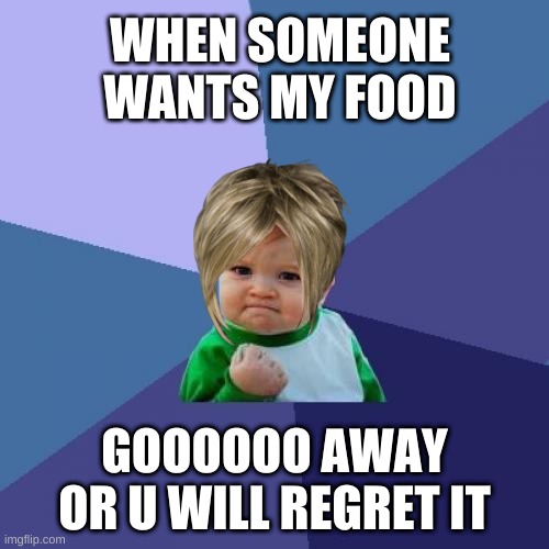 Success Kid Meme | WHEN SOMEONE WANTS MY FOOD; GOOOOOO AWAY OR U WILL REGRET IT | image tagged in memes,success kid | made w/ Imgflip meme maker