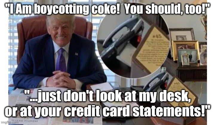 Trumpy the clown, the world's greatest con man amd grifter. | "I Am boycotting coke!  You should, too!"; "...just don't look at my desk, or at your credit card statements!" | image tagged in trump con,trumpy the clown | made w/ Imgflip meme maker