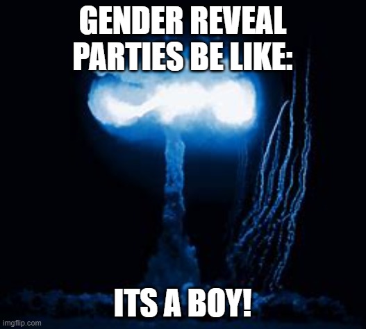 gender reveal parties | GENDER REVEAL PARTIES BE LIKE:; ITS A BOY! | image tagged in boom | made w/ Imgflip meme maker