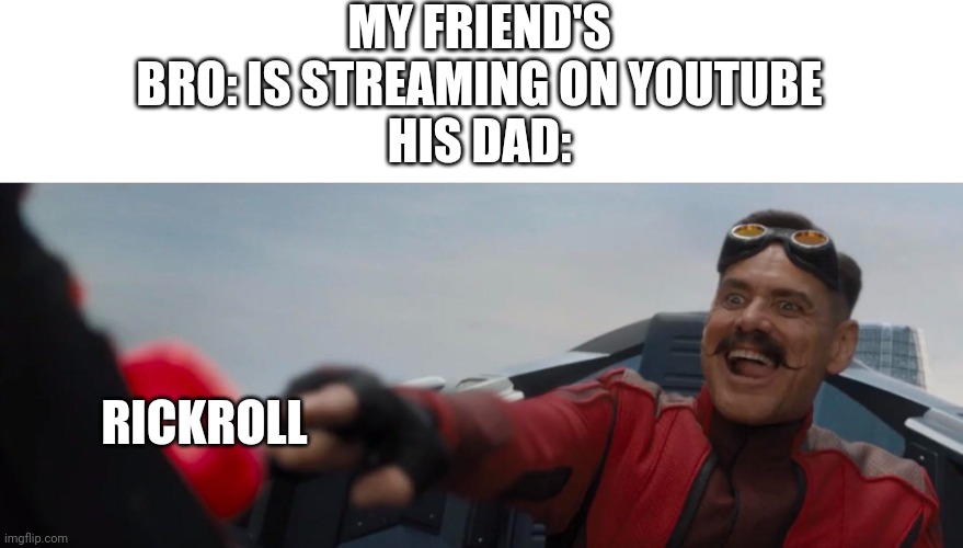 Dr. Robotnik pushing button | MY FRIEND'S BRO: IS STREAMING ON YOUTUBE
HIS DAD:; RICKROLL | image tagged in dr robotnik pushing button | made w/ Imgflip meme maker