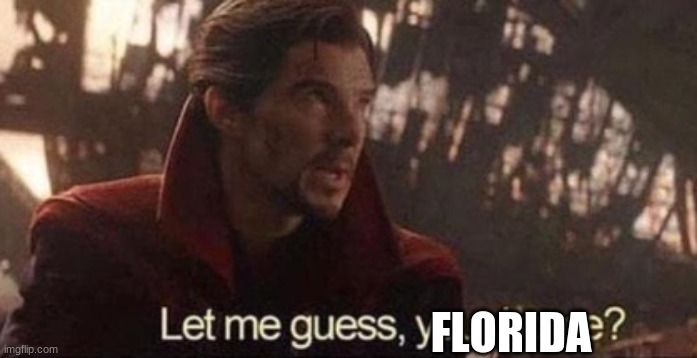 Let me guess, your home? | FLORIDA | image tagged in let me guess your home | made w/ Imgflip meme maker