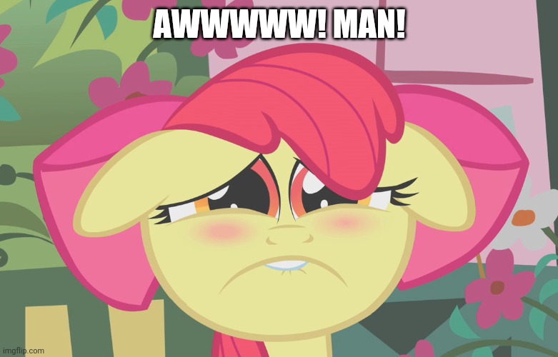 Very Sad Applebloom (MLP) | AWWWWW! MAN! | image tagged in very sad applebloom mlp | made w/ Imgflip meme maker