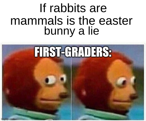 Monkey Puppet Meme | If rabbits are mammals is the easter; bunny a lie; FIRST-GRADERS: | image tagged in memes,monkey puppet | made w/ Imgflip meme maker