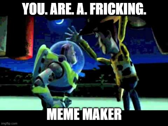 frick | YOU. ARE. A. FRICKING. MEME MAKER | image tagged in toy story - you are a toy,excuse me what the frick,bruhh,toy story,wtf,woody | made w/ Imgflip meme maker