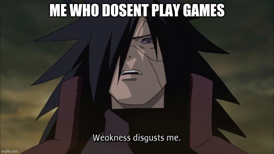 Weakness disgusts me | ME WHO DOSENT PLAY GAMES | image tagged in weakness disgusts me | made w/ Imgflip meme maker