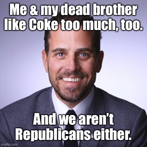 Hunter Biden | Me & my dead brother like Coke too much, too. And we aren’t Republicans either. | image tagged in hunter biden | made w/ Imgflip meme maker