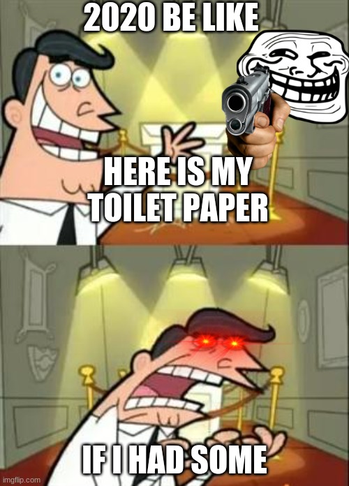 2020 be like | 2020 BE LIKE; HERE IS MY TOILET PAPER; IF I HAD SOME | image tagged in memes,this is where i'd put my trophy if i had one | made w/ Imgflip meme maker