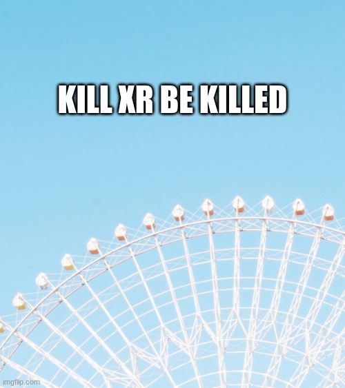KILL XR BE KILLED | made w/ Imgflip meme maker
