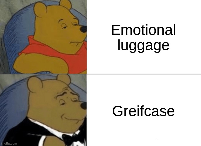 Tuxedo Winnie The Pooh | Emotional luggage; Greifcase | image tagged in memes,tuxedo winnie the pooh | made w/ Imgflip meme maker