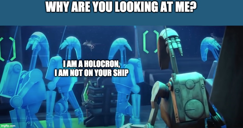 Breaking a fourth wall? | WHY ARE YOU LOOKING AT ME? I AM A HOLOCRON, I AM NOT ON YOUR SHIP | image tagged in clone wars,holocron | made w/ Imgflip meme maker