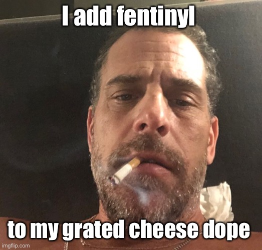 Courtesy of  the Red Chinese government labs | I add fentinyl; to my grated cheese dope | image tagged in hunter biden,fentinyl,parmasan cheese,druggie bidens,chinese government sponsored drugs | made w/ Imgflip meme maker