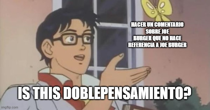 Is This a Pigeon | HACER UN COMENTARIO SOBRE JOE BURGER QUE NO HACE REFERENCIA A JOE BURGER; IS THIS DOBLEPENSAMIENTO? | image tagged in is this a pigeon | made w/ Imgflip meme maker