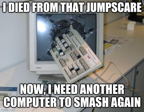 FNAF rage |  I DIED FROM THAT JUMPSCARE; NOW, I NEED ANOTHER COMPUTER TO SMASH AGAIN | image tagged in fnaf rage | made w/ Imgflip meme maker