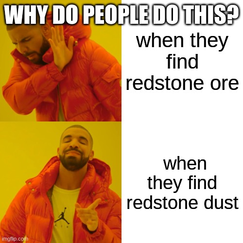 Drake Hotline Bling Meme | WHY DO PEOPLE DO THIS? when they find redstone ore; when they find redstone dust | image tagged in memes,drake hotline bling | made w/ Imgflip meme maker