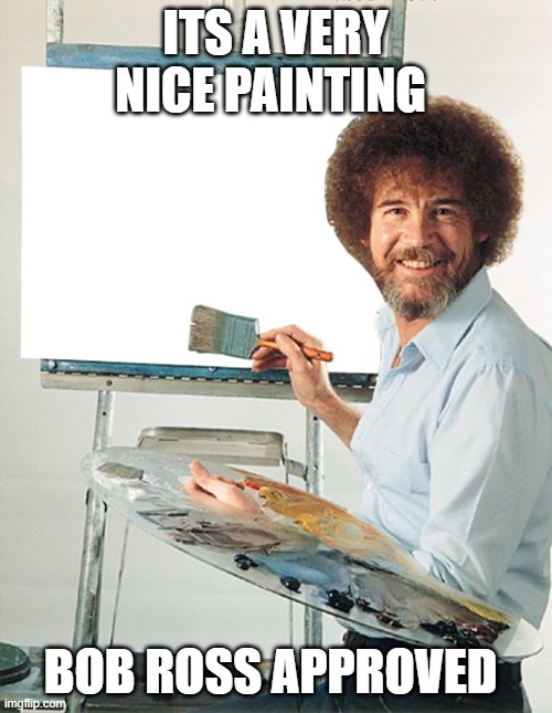 Bob Ross Blank Canvas | ITS A VERY NICE PAINTING BOB ROSS APPROVED | image tagged in bob ross blank canvas | made w/ Imgflip meme maker