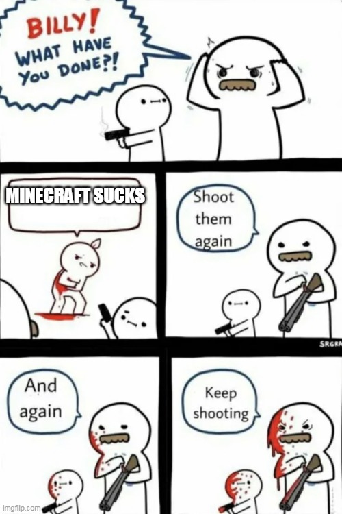 H | MINECRAFT SUCKS | image tagged in billy what have you done | made w/ Imgflip meme maker