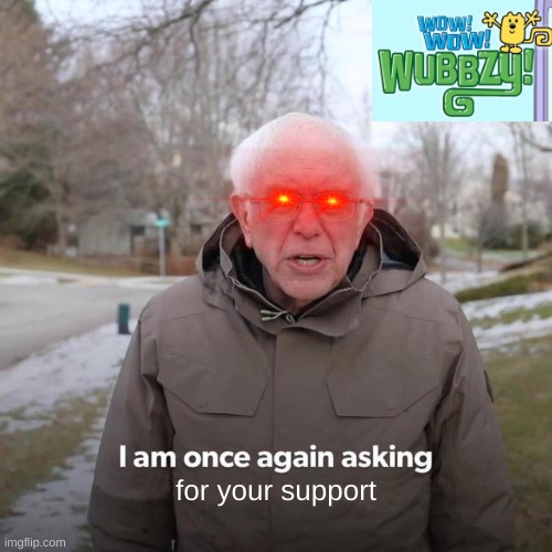 Vote Me and Wubbzy at the end of the month | for your support | image tagged in memes,bernie i am once again asking for your support | made w/ Imgflip meme maker