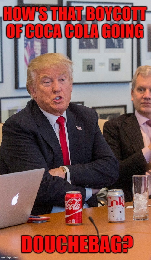 Trump drinks 12 cans of Coke a day! | HOW'S THAT BOYCOTT OF COCA COLA GOING; DOUCHEBAG? | image tagged in donald trump is an idiot,coca cola,boycott | made w/ Imgflip meme maker