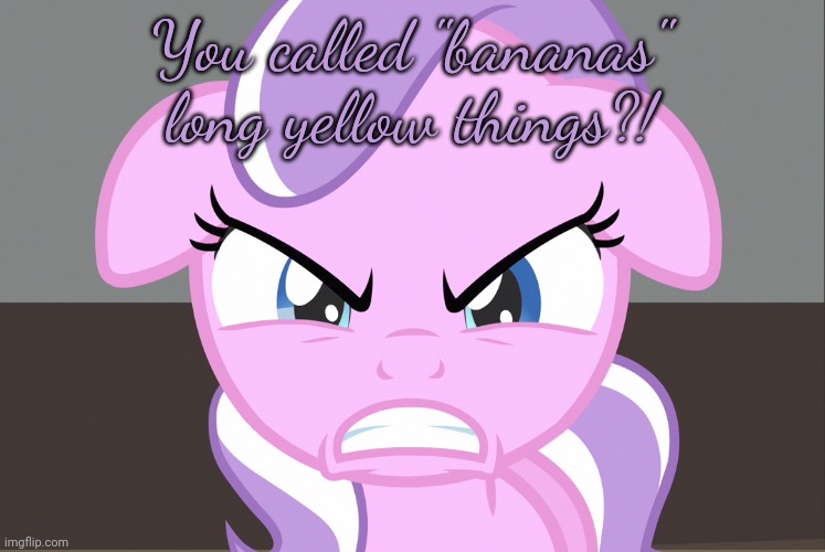 Diamond Tiara Growled (MLP) | You called "bananas" long yellow things?! | image tagged in diamond tiara growled mlp | made w/ Imgflip meme maker