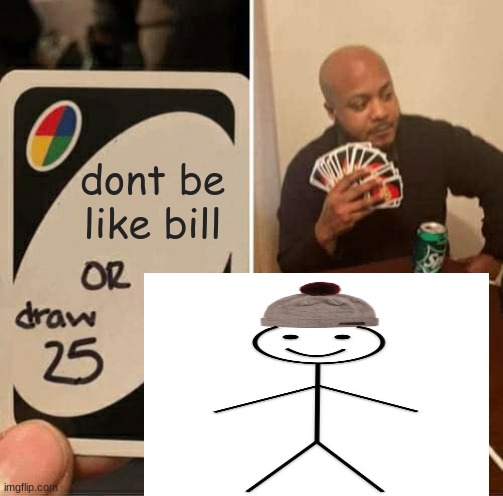 BE LIKE BILL | dont be like bill | image tagged in memes,uno draw 25 cards | made w/ Imgflip meme maker