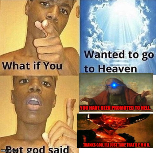 But God Said Meme Blank Template |  YOU HAVE BEEN PROMOTED TO HELL. THANKS GOD. I'LL JUST TAKE THAT D E M O N. | image tagged in but god said meme blank template | made w/ Imgflip meme maker
