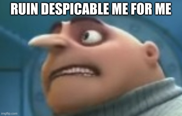 RUIN DESPICABLE ME FOR ME | made w/ Imgflip meme maker