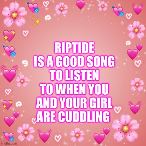 Its true | RIPTIDE IS A GOOD SONG TO LISTEN TO WHEN YOU AND YOUR GIRL ARE CUDDLING | image tagged in jester s hearts | made w/ Imgflip meme maker