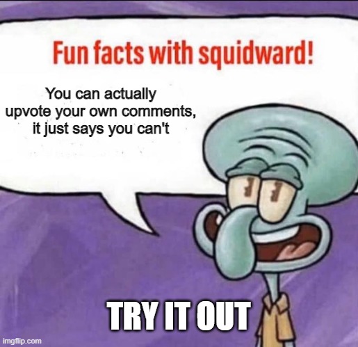 self upvote | You can actually upvote your own comments, it just says you can't; TRY IT OUT | image tagged in fun facts with squidward | made w/ Imgflip meme maker