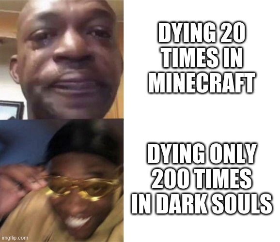 Black Guy Crying and Black Guy Laughing | DYING 20 TIMES IN MINECRAFT; DYING ONLY 200 TIMES IN DARK SOULS | image tagged in black guy crying and black guy laughing,memes,funny,so true memes | made w/ Imgflip meme maker