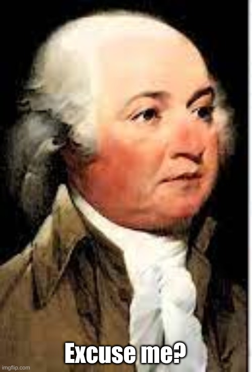John Adams Excuse me? | Excuse me? | image tagged in john adams excuse me | made w/ Imgflip meme maker