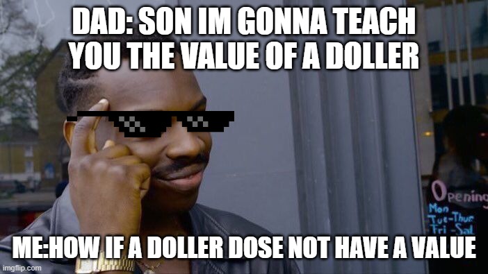 Roll Safe Think About It | DAD: SON IM GONNA TEACH YOU THE VALUE OF A DOLLER; ME:HOW IF A DOLLER DOSE NOT HAVE A VALUE | image tagged in memes,roll safe think about it | made w/ Imgflip meme maker