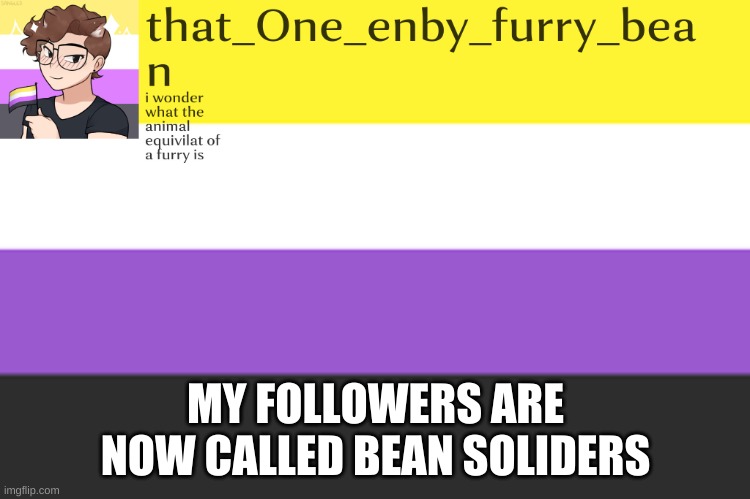 meh annoucement template | MY FOLLOWERS ARE NOW CALLED BEAN SOLIDERS | image tagged in meh annoucement template | made w/ Imgflip meme maker