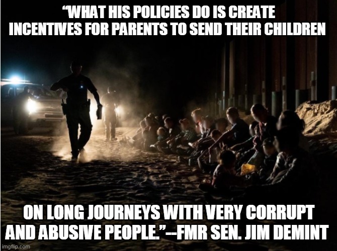Long Journeys with Abusive People | “WHAT HIS POLICIES DO IS CREATE INCENTIVES FOR PARENTS TO SEND THEIR CHILDREN; ON LONG JOURNEYS WITH VERY CORRUPT AND ABUSIVE PEOPLE.”--FMR SEN. JIM DEMINT | image tagged in illegal immigration,child abuse,child molester,childhood ruined | made w/ Imgflip meme maker