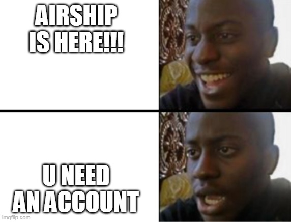 ZZ | AIRSHIP IS HERE!!! U NEED AN ACCOUNT | image tagged in oh yeah oh no | made w/ Imgflip meme maker