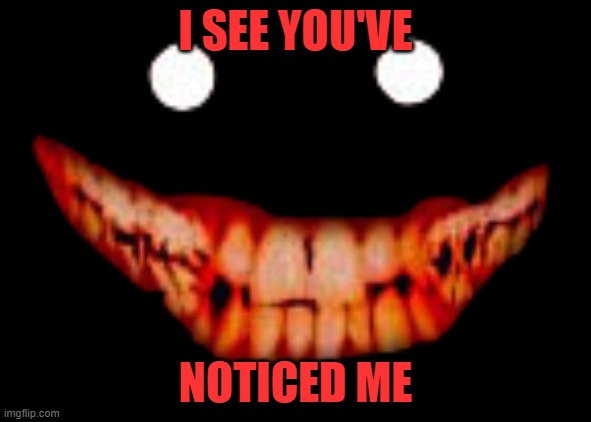 Creepy face | I SEE YOU'VE NOTICED ME | image tagged in creepy face | made w/ Imgflip meme maker