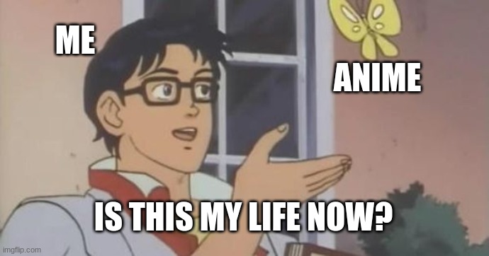 Anime | ME; ANIME; IS THIS MY LIFE NOW? | image tagged in is this a pigeon | made w/ Imgflip meme maker