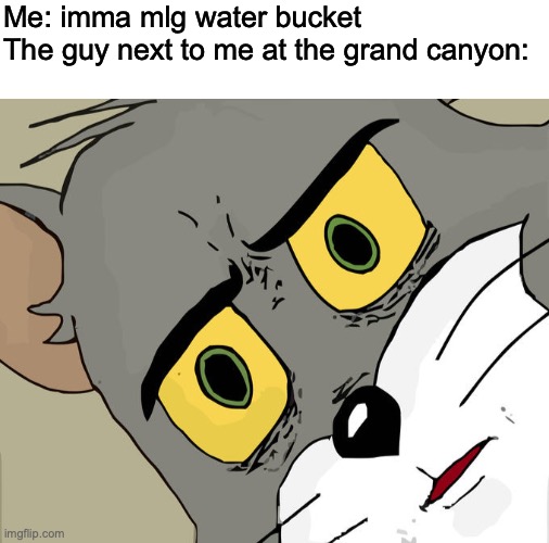 Lets hope I get the timing right | Me: imma mlg water bucket
The guy next to me at the grand canyon: | image tagged in blank white template,memes,unsettled tom | made w/ Imgflip meme maker