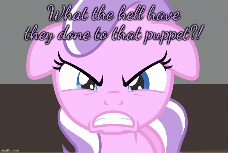 Diamond Tiara Growled (MLP) | What the hell have they done to that puppet?! | image tagged in diamond tiara growled mlp | made w/ Imgflip meme maker