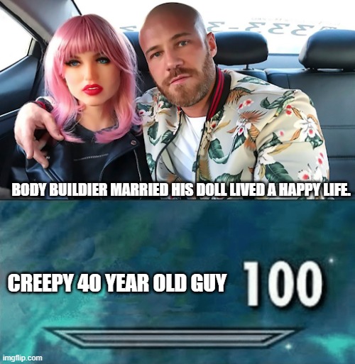 BODY BUILDIER MARRIED HIS DOLL LIVED A HAPPY LIFE. CREEPY 40 YEAR OLD GUY | image tagged in skyrim skill meme | made w/ Imgflip meme maker