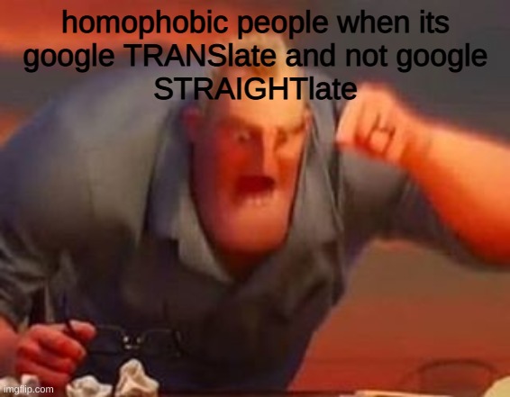 lool pls upvote need clout please help | homophobic people when its
google TRANSlate and not google
STRAIGHTlate | image tagged in mr incredible mad | made w/ Imgflip meme maker