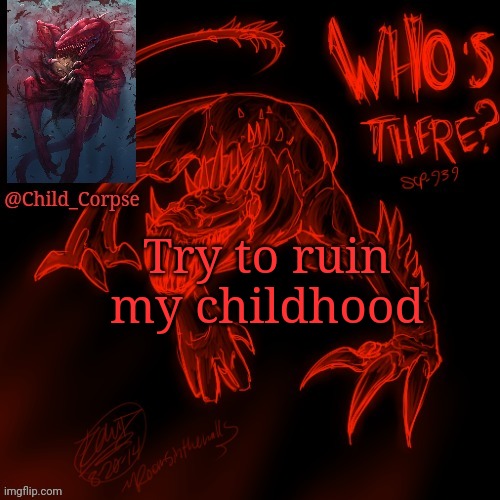 e | Try to ruin my childhood | image tagged in child_corpse's 939 template | made w/ Imgflip meme maker