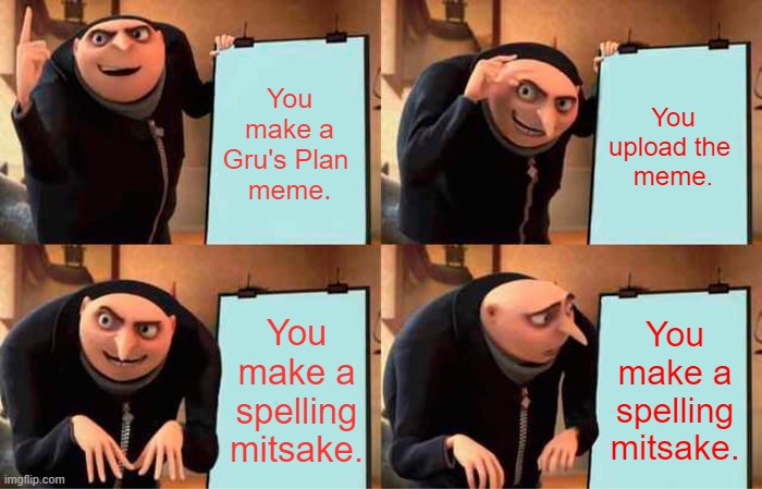 Gru's Plan | You make a Gru's Plan 
meme. You upload the 
meme. You make a spelling mitsake. You make a spelling mitsake. | image tagged in memes,gru's plan | made w/ Imgflip meme maker