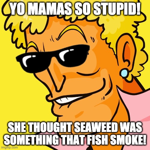 Yo Mama So Stupid-  Fish Smoke! | YO MAMAS SO STUPID! SHE THOUGHT SEAWEED WAS SOMETHING THAT FISH SMOKE! | image tagged in brody yo mama,yo mama,yo mama joke,memes,fish smoke | made w/ Imgflip meme maker