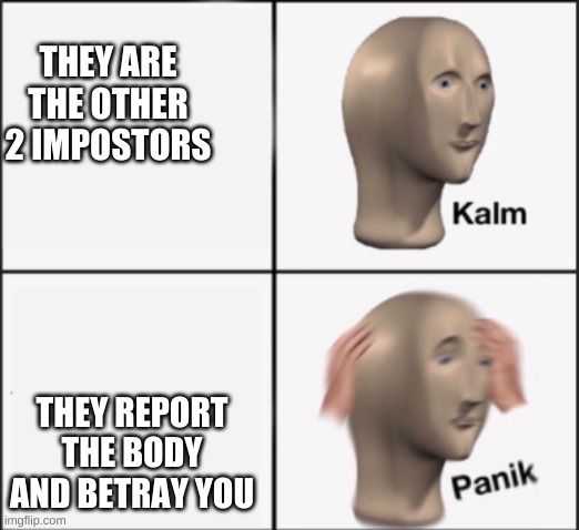 kalm panik | THEY ARE THE OTHER 2 IMPOSTORS THEY REPORT THE BODY AND BETRAY YOU | image tagged in kalm panik | made w/ Imgflip meme maker