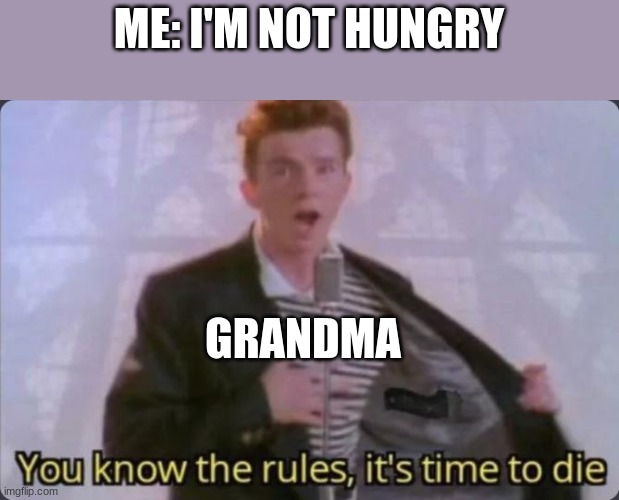 rip | ME: I'M NOT HUNGRY; GRANDMA | image tagged in you know the rules it's time to die | made w/ Imgflip meme maker
