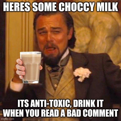 Its Anti-Toxic, go ahead | HERES SOME CHOCCY MILK; ITS ANTI-TOXIC, DRINK IT WHEN YOU READ A BAD COMMENT | image tagged in memes,laughing leo,choccy milk | made w/ Imgflip meme maker